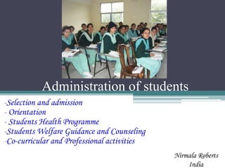 Administration of students
-Selection and admission
- Orientation
- Students Health Programme
-Students Welfare Guidance and Counseling
-Co-curricular and Professional activities
Nirmala Roberts
India
 