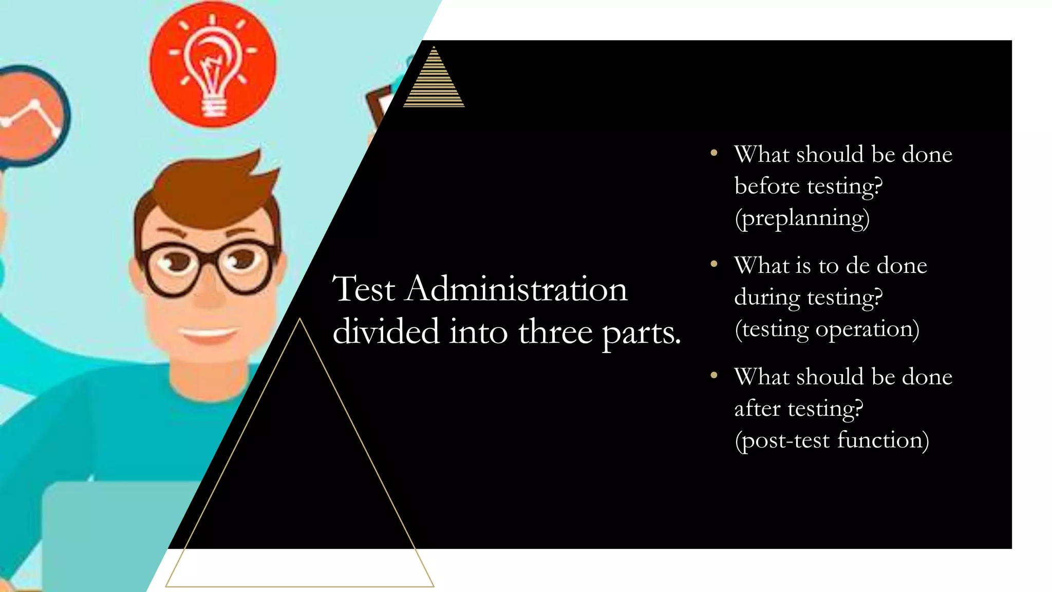 Test Administration
divided into three parts.
• What should be done
before testing?
(preplanning)
• What is to de done
during testing?
(testing operation)
• What should be done
after testing?
(post-test function)
 