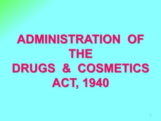 ADMINISTRATION OF
THE
DRUGS & COSMETICS
ACT, 1940
1
 