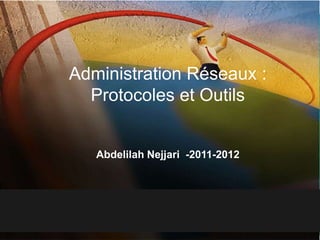 Administration Réseau




              Administration Réseaux :
                Protocoles et Outils


                    Abdelilah Nejjari -2011-2012




       HOME
   1
 