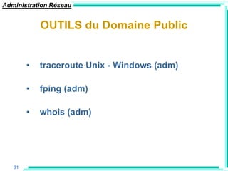 Administration Réseau


            OUTILS du Domaine Public


        •   traceroute Unix - Windows (adm)

        •   fping (adm)

        •   whois (adm)




   31
 