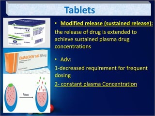 Tablets
• Modified release (sustained release):
the release of drug is extended to
achieve sustained plasma drug
concentrations
• Adv:
1-decreased requirement for frequent
dosing
2- constant plasma Concentration
 