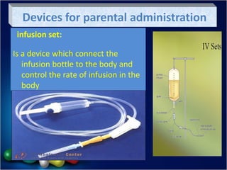 infusion set:
Is a device which connect the
infusion bottle to the body and
control the rate of infusion in the
body
Devices for parental administration
 