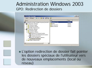 Administration Windows 2003
GPO: Redirection de dossiers
„ L'option redirection de dossier fait pointer
les dossiers spéciaux de l'utilisateur vers
de nouveaux emplacements (local ou
réseau)
 