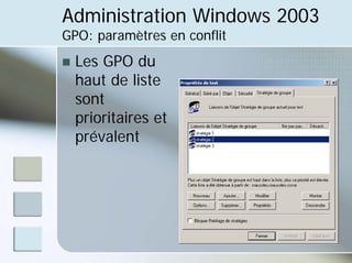 Administration Windows 2003
GPO: paramètres en conflit
„ Les GPO du
haut de liste
sont
prioritaires et
prévalent
 
