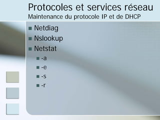 Protocoles et services réseau
Maintenance du protocole IP et de DHCP
„ Netdiag
„ Nslookup
„ Netstat
„ -a
„ -e
„ -s
„ -r
 