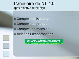 L’annuaire de NT 4.0
(pas d’active directory)
„ Comptes utilisateurs
„ Comptes de groupe
„ Comptes de machine
„ Relations d’approbation
 