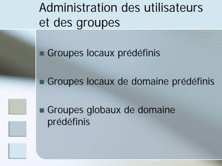 Administration des utilisateurs
et des groupes
„ Groupes locaux prédéfinis
„ Groupes locaux de domaine prédéfinis
„ Groupes globaux de domaine
prédéfinis
 