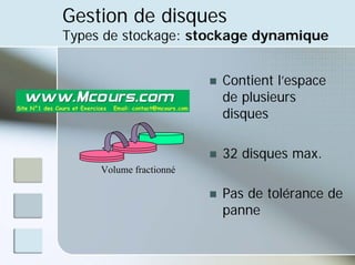 Gestion de disques
Types de stockage: stockage dynamique
„ Contient l’espace
de plusieurs
disques
„ 32 disques max.
„ Pas de tolérance de
panne
Volume fractionné
 