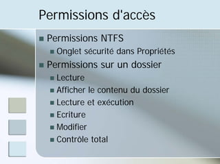 Permissions d'accès
„ Permissions NTFS
„ Onglet sécurité dans Propriétés
„ Permissions sur un dossier
„ Lecture
„ Afficher le contenu du dossier
„ Lecture et exécution
„ Ecriture
„ Modifier
„ Contrôle total
 