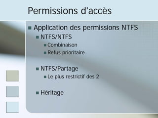 Permissions d'accès
„ Application des permissions NTFS
„ NTFS/NTFS
„ Combinaison
„ Refus prioritaire
„ NTFS/Partage
„ Le plus restrictif des 2
„ Héritage
 