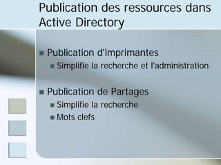 Publication des ressources dans
Active Directory
„ Publication d'imprimantes
„ Simplifie la recherche et l'administration
„ Publication de Partages
„ Simplifie la recherche
„ Mots clefs
 