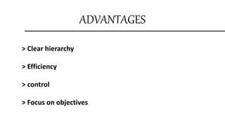 ADVANTAGES
> Clear hierarchy
> Efficiency
> control
> Focus on objectives
 