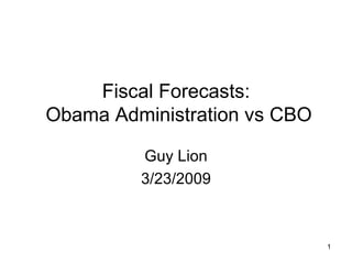Fiscal Forecasts:  Obama Administration vs CBO Guy Lion 3/23/2009 