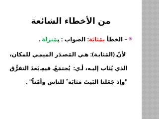 ‫الشائعة‬ ‫األخطاء‬ ‫من‬

–
‫الخطأ‬
‫ة‬َ‫ب‬‫ثا‬َ‫م‬‫ب‬
: :
‫ب‬ ‫الصواب‬
‫نزلة‬َ‫م‬ِ
.
:) (
،‫للمكان‬ ‫ي‬ ‫الميم‬ ‫ر‬َ‫د‬ ‫ص‬َ‫م‬‫ال‬ ‫ي‬ ‫ه‬ ‫ة‬ ‫ثاب‬َ‫م‬‫ال‬ ّ‫ألن‬
:
‫ق‬ُّ‫التفر‬ َ‫د‬‫ع‬َ‫ب‬ ِ‫فيه‬ ُ‫ع‬َ‫م‬‫جت‬ُ‫ي‬ ‫ي‬ ‫أ‬ ،‫ه‬ ‫إلي‬ ‫ثاب‬ُ‫ي‬ ‫الذي‬
. " "
ً‫نا‬ْ‫م‬‫وأ‬ ‫للناس‬  ً‫ة‬َ‫ب‬‫ثا‬َ‫م‬ َ
‫يت‬َ‫ب‬‫ال‬ ‫لنا‬َ‫ع‬َ‫ج‬ ‫وإذ‬
 