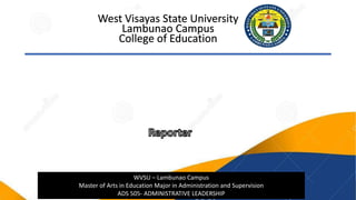 WVSU – Lambunao Campus
Master of Arts in Education Major in Administration and Supervision
ADS 505- ADMINISTRATIVE LEADERSHIP
 