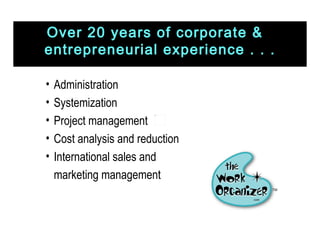 Administration Systemization Project management Cost analysis and reduction International sales and  marketing management Over 20 years of corporate &  entrepreneurial experience . . . 