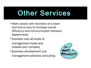 Work closely with members of a team and one-on-one to increase overall efficiency and communication between departments Interface with all levels of  management inside and  outside your company  Business development and  management solutions consulting Other Services  