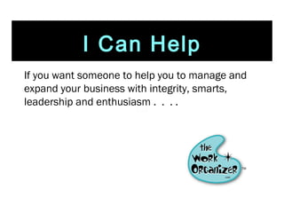 If you want someone to help you to manage and expand your business with integrity, smarts, leadership and enthusiasm .  .  . .  I Can Help 