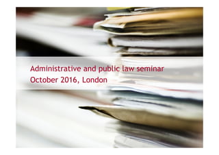 Administrative and public law seminar
October 2016, London
 