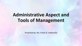 Administrative Aspect and
Tools of Management
Presented by: Ms. Fritzie O. Valdeavilla
 