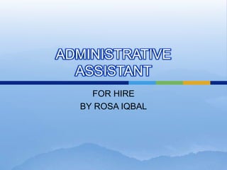 ADMINISTRATIVE ASSISTANT FOR HIRE BY ROSA IQBAL 