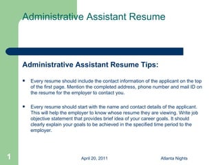 Administrative Assistant Resume  ,[object Object],[object Object],[object Object],April 20, 2011 Atlanta Nights 