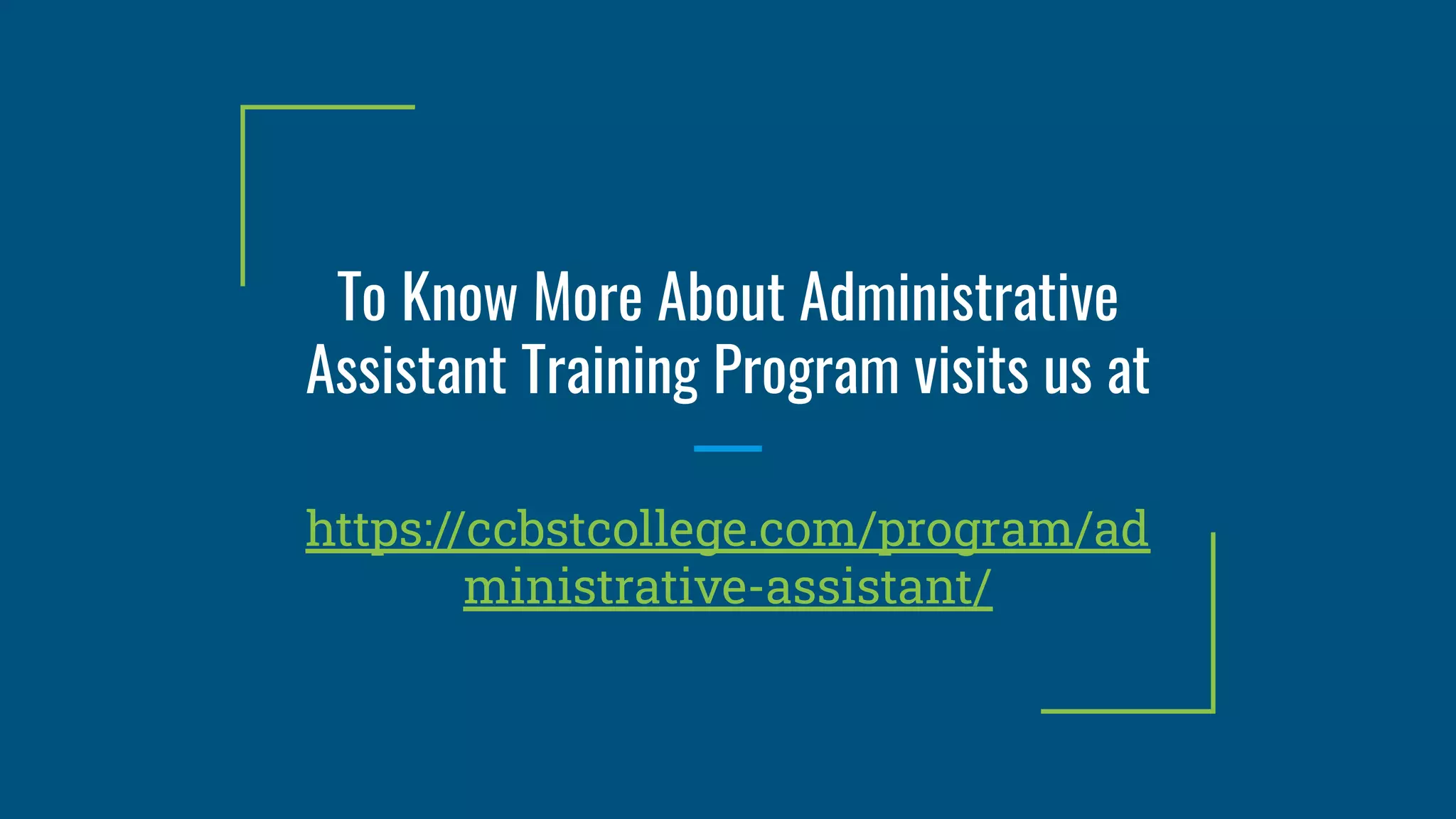 To Know More About Administrative
Assistant Training Program visits us at
https://ccbstcollege.com/program/ad
ministrative-assistant/
 