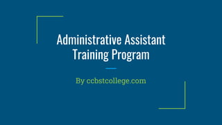 Administrative Assistant
Training Program
By ccbstcollege.com
 
