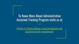 To Know More About Administrative
Assistant Training Program visits us at
https://ccbstcollege.com/program/ad
ministrative-assistant/
 