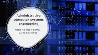 Administrative
computer systems
engineering
Mario Alberto Villarreal
Garza 02926901
 
