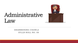 Administrative
Law
DHARMENDRA CHAWLA
SYLLB ROLL NO. 08
 