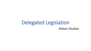 Delegated Legislation
Shibam Talukdar
 