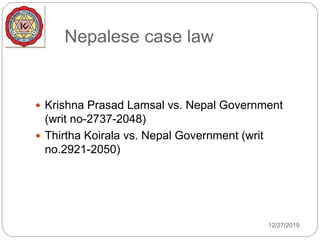 Nepalese case law
 Krishna Prasad Lamsal vs. Nepal Government
(writ no-2737-2048)
 Thirtha Koirala vs. Nepal Government (writ
no.2921-2050)
12/27/2019
 