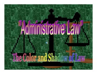 The Scope of Application
   of “Administrative Law”
Most of us are subject to this term
whether we are familiar with the
term or not.

“Administrative Law” regulates our
personal lives, our employment, our
religious lives, our health, etc.

It is involved in almost every aspect
of life.

   Most have no clue what it actually
is even though we operate within its’
guide lines daily.
 
