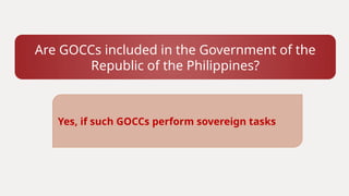 Are GOCCs included in the Government of the
Republic of the Philippines?
Yes, if such GOCCs perform sovereign tasks
 