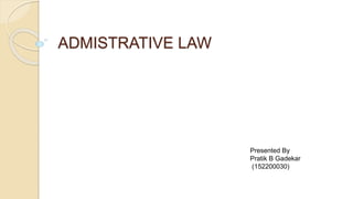 ADMISTRATIVE LAW
Presented By
Pratik B Gadekar
(152200030)
 
