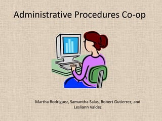 Administrative Procedures Co-op Martha Rodriguez, Samantha Salas, Robert Gutierrez, and Lesliann Valdez 