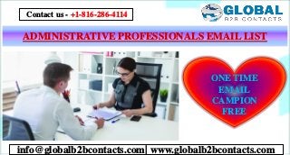 ADMINISTRATIVE PROFESSIONALS EMAIL LIST
info@globalb2bcontacts.com| www.globalb2bcontacts.com
Contact us - +1-816-286-4114
ONE TIME
EMAIL
CAMPION
FREE
 