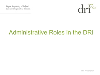 DRI Presentation
Administrative Roles in the DRI
 