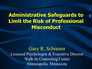 Administrative Safeguards to Limit the Risk of Professional Misconduct Gary R. Schoener Licensed Psychologist & Executive Director Walk-In Counseling Center Minneapolis, Minnesota 