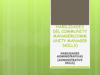 HABILIDADES 
DEL COMMUNITY 
MANAGER(COMM 
UNITY MANAGER 
SKILLS) 
HABILIDADES 
ADMINISTRATIVAS 
(ADMINISTRATIVE 
SKILLS) 
 