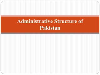 Administrative Structure of
Pakistan
 