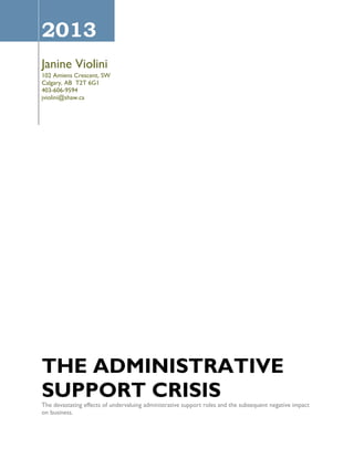 2013
Janine Violini
Administrative Consultant
Trainer
Speaker

THE ADMINISTRATIVE
SUPPORT CRISIS

The devastating effects of undervaluing administrative support roles and the subsequent negative impact
on business.

 