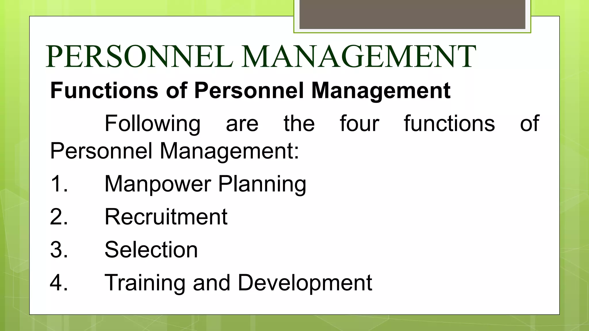 PERSONNEL MANAGEMENT
Functions of Personnel Management
Following are the four functions of
Personnel Management:
1. Manpower Planning
2. Recruitment
3. Selection
4. Training and Development
 