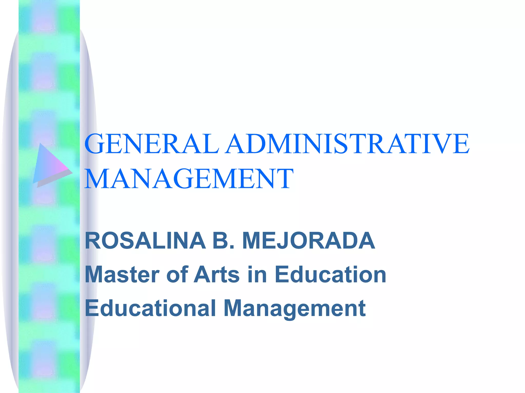 GENERAL ADMINISTRATIVE MANAGEMENT ROSALINA B. MEJORADA Master of Arts in Education Educational Management 