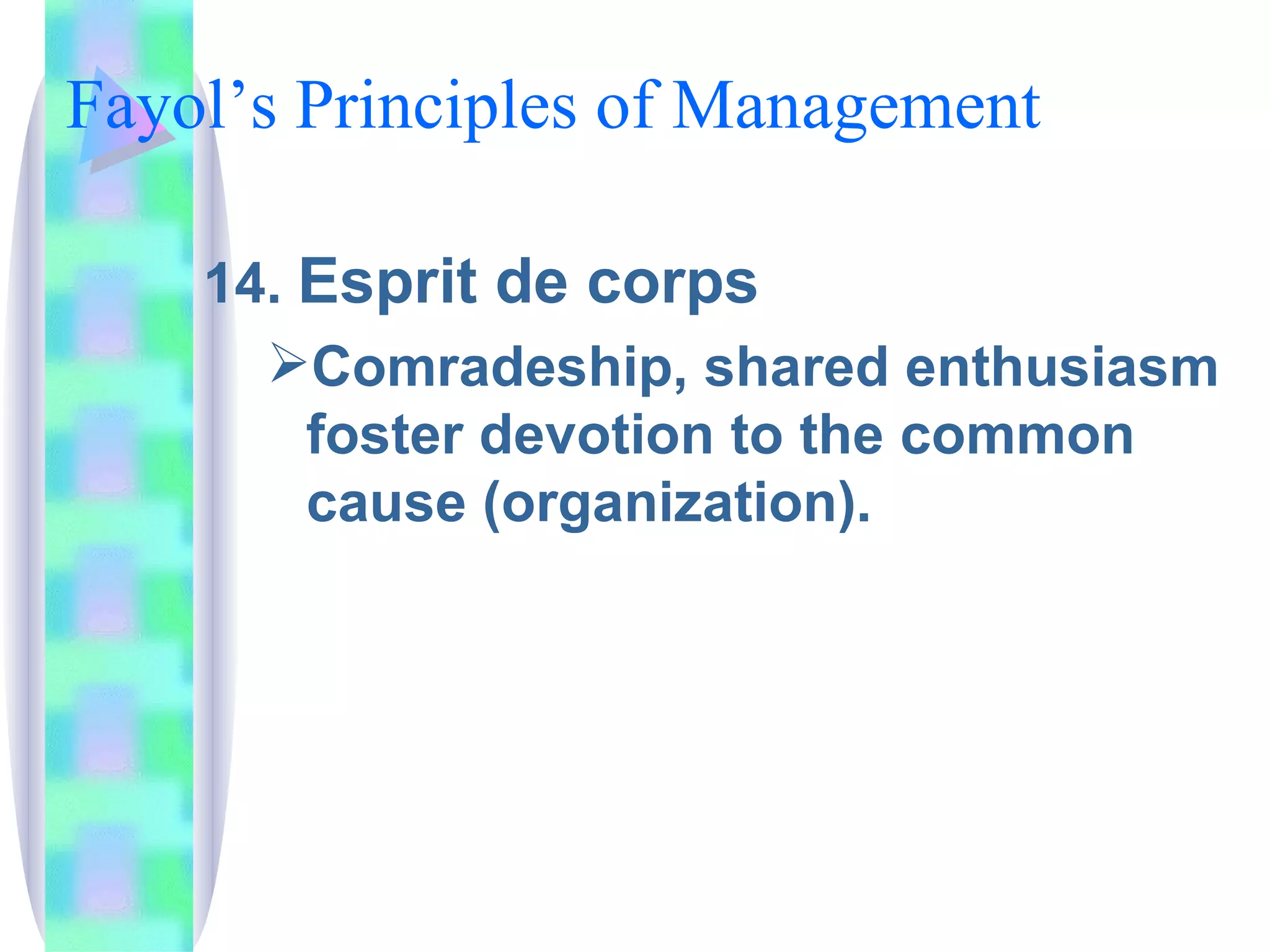 Fayol’s Principles of Management  14.  Esprit de corps Comradeship, shared enthusiasm foster devotion to the common cause (organization). 