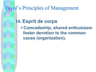 Fayol’s Principles of Management  14.  Esprit de corps Comradeship, shared enthusiasm foster devotion to the common cause (organization). 