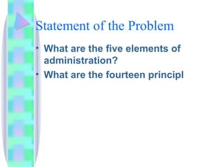 Statement of the Problem What are the five elements of administration? What are the fourteen principl 