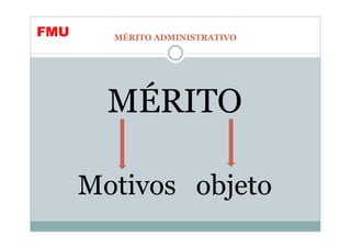 FMU     MÉRITO ADMINISTRATIVO




        MÉRITO

      Motivos objeto
 
